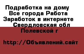 Подработка на дому  - Все города Работа » Заработок в интернете   . Свердловская обл.,Полевской г.